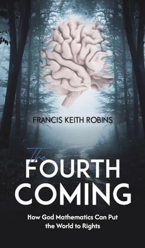 The Fourth Coming : How God Mathematics Can Put the World to Rights