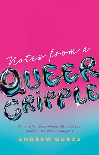 Notes From A Queer Cripple : How to Cultivate Queer Disabled Joy (and Be Hot While Doing It!)