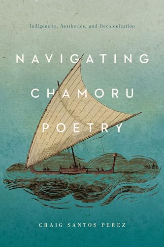 Navigating CHamoru Poetry : Indigeneity, Aesthetics, and Decolonization
