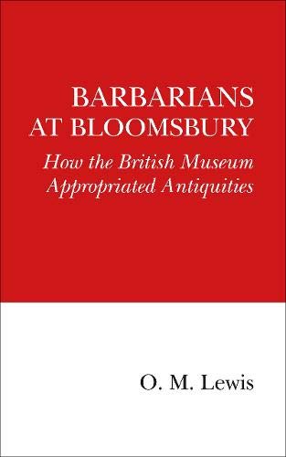 Barbarians at Bloomsbury: How the British Museum Appropriated Antiquities