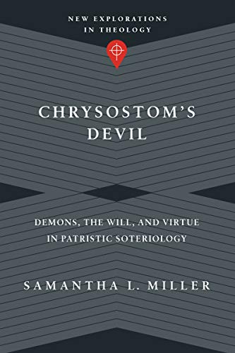 Chrysostom's Devil: Demons, the Will, and Virtue in Patristic Soteriology (New Explorations in Theology)