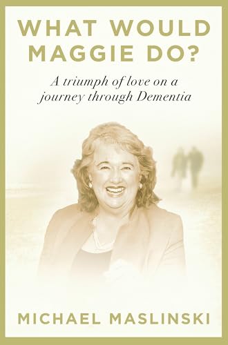 What Would Maggie Do? : A Triumph of Love on a Journey through Dementia