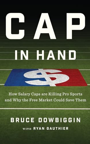 Cap In Hand: How Salary Caps Are Killing Pro Sports and Why the Free Market Could Save Them