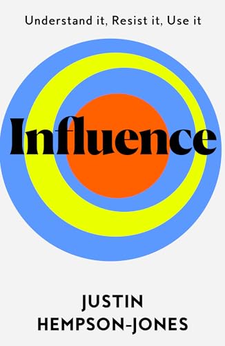 Influence : Understand it, Use it, Resist it
