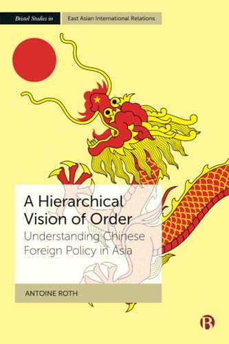 A Hierarchical Vision of Order : Understanding Chinese Foreign Policy in Asia