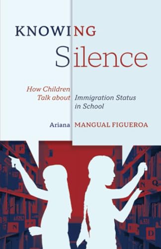Knowing Silence : How Children Talk about Immigration Status in School