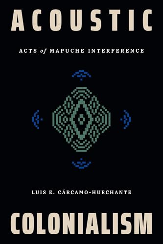 Acoustic Colonialism : Acts of Mapuche Interference