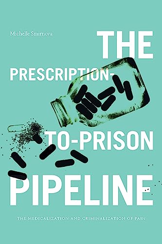 The Prescription-to-Prison Pipeline: The Medicalization and Criminalization of Pain
