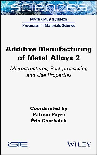 Additive Manufacturing of Metal Alloys 2 : Microstructures, Post-processing and Use Properties