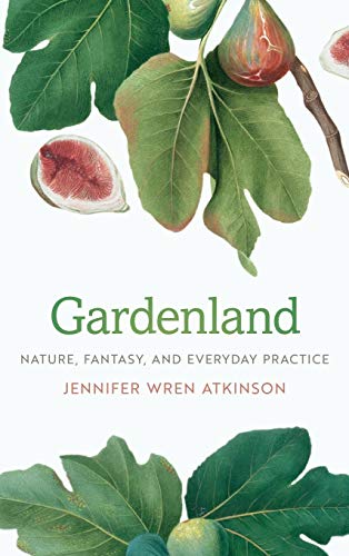 Gardenland : Nature, Fantasy, and Everyday Practice