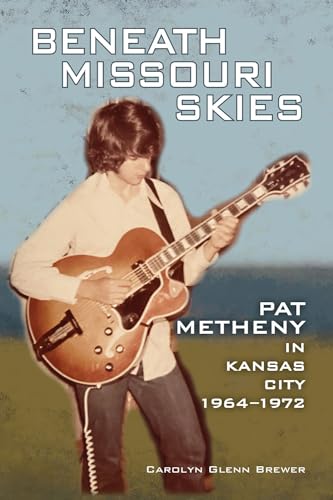 Beneath Missouri Skies: Pat Metheny in Kansas City, 1964-1972 (North Texas Lives of Musician Series)