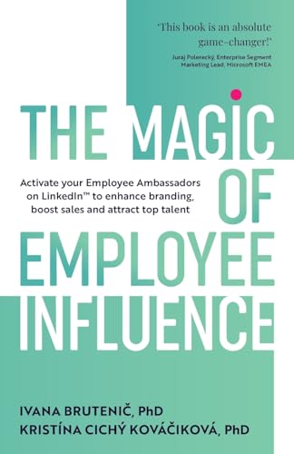 The Magic of Employee Influence : Activate your employee ambassadors on LinkedIn™ to enhance branding, boost sales and attract top talent
