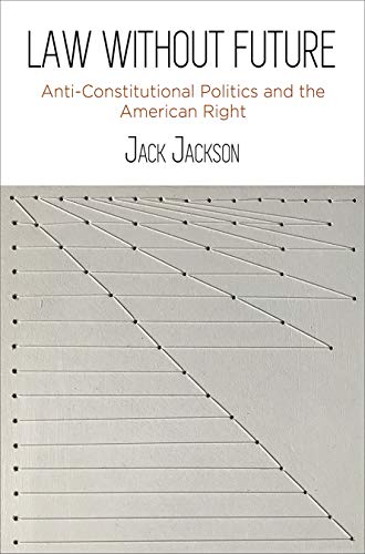 Law Without Future : Anti-Constitutional Politics and the American Right