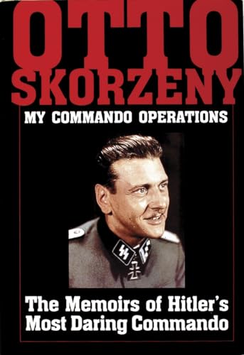 Otto Skorzeny: My Commando Operations : The Memoirs of Hitler’s Most Daring Commando