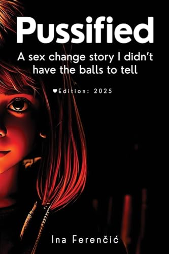 PUSSIFIED : - A sex change story I didn't have the balls to tell Second Edition