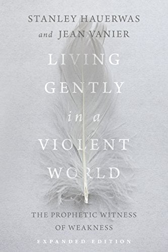 Living Gently in a Violent World: The Prophetic Witness of Weakness