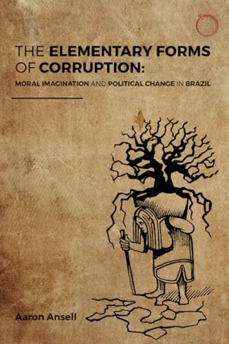 The Elementary Forms of Corruption : Moral Imagination and Political Change in Brazil