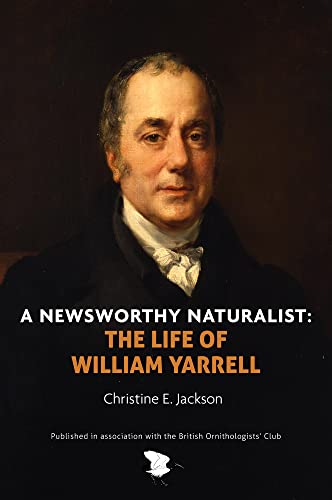 A Newsworthy Naturalist : The Life of William Yarrell