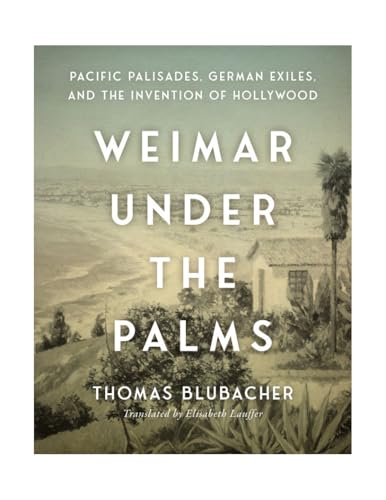 Weimar Under the Palms : Pacific Palisades, German Exiles, and the Invention of Hollywood