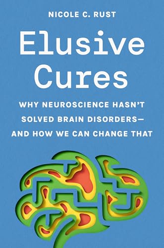 Elusive Cures : Why Neuroscience Hasn’t Solved Brain Disorders—and How We Can Change That