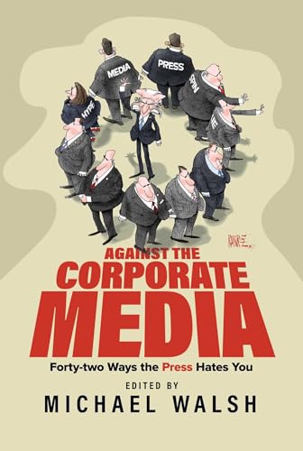 Against the Corporate Media : Forty-two Ways the Press Hates You