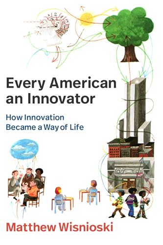 Every American an Innovator : How Innovation Became a Way of Life
