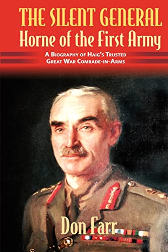 The Silent General - Horne of the First Army : A Biography of Haig's Trusted Great War Comrade-in-Arms