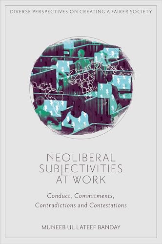 Neoliberal Subjectivities at Work : Conduct, Commitments, Contradictions and Contestations