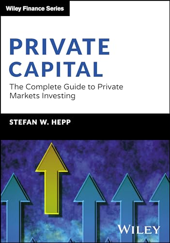 Private Capital : The Complete Guide to Private Markets Investing