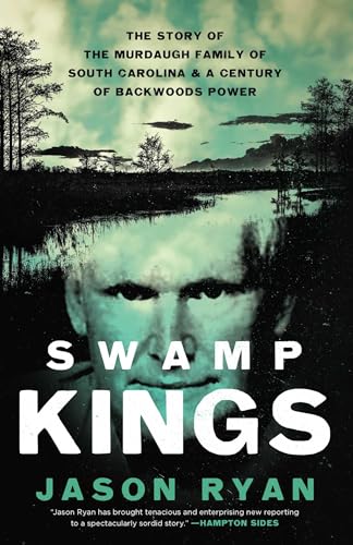 Swamp Kings : The Story of the Murdaugh Family of South Carolina and a Century of Backwoods Power