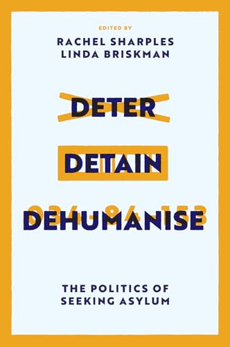Deter, Detain, Dehumanise : The Politics of Seeking Asylum
