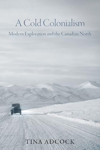 A Cold Colonialism : Modern Exploration and the Canadian North