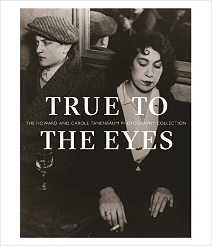 True to the Eyes : The Howard and Carole Tanenbaum Photography Collection