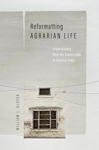 Reformatting Agrarian Life : Urban History from the Countryside in Colonial India