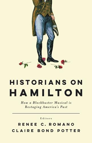 Historians on Hamilton: How a Blockbuster Musical Is Restaging Americas Past