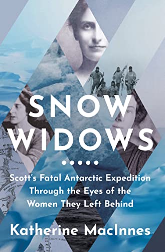 Snow Widows : Scott’S Fatal Antarctic Expedition Through the Eyes of the Women They Left Behind