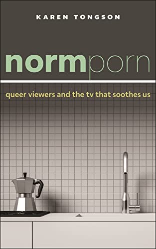 Normporn : Queer Viewers and the TV That Soothes Us