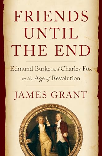 Friends Until the End : Edmund Burke and Charles Fox in the Age of Revolution
