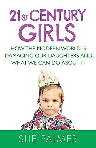 21st Century Girls: How the Modern World is Damaging Our Daughters and What We Can Do About It