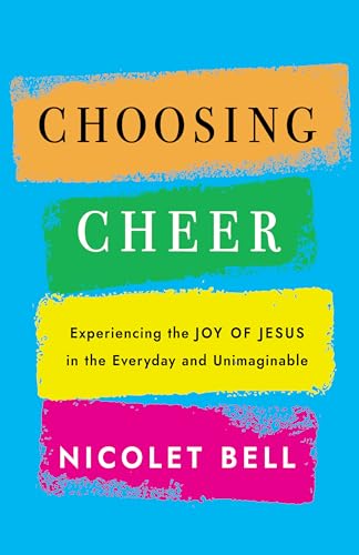Choosing Cheer : Experiencing the Joy of Jesus in the Everyday and Unimaginable