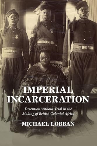 Imperial Incarceration : Detention without Trial in the Making of British Colonial Africa