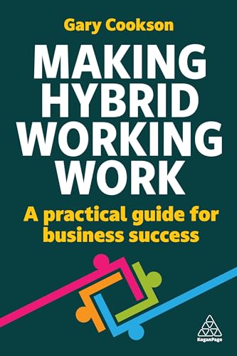 Making Hybrid Working Work : A Practical Guide for Business Success