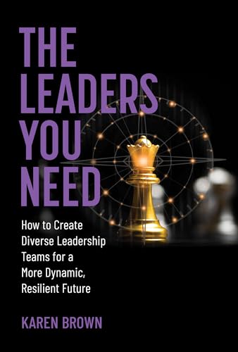 The Leaders You Need : How to Create Diverse Leadership Teams for a More Dynamic, Resilient Future