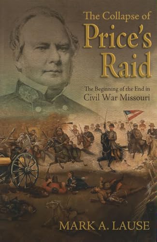The Collapse of Price's Raid : The Beginning of the End in Civil War Missouri