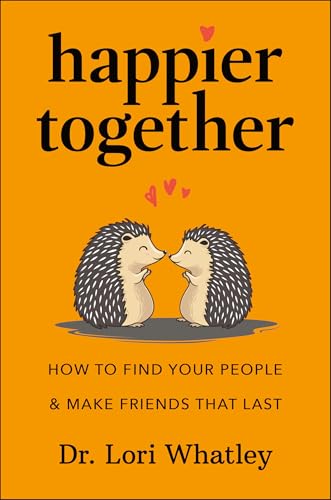 Happier Together : How to Find Your People & Make Friends That Last