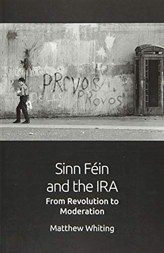Sinn Fein and the IRA: From Revolution to Moderation