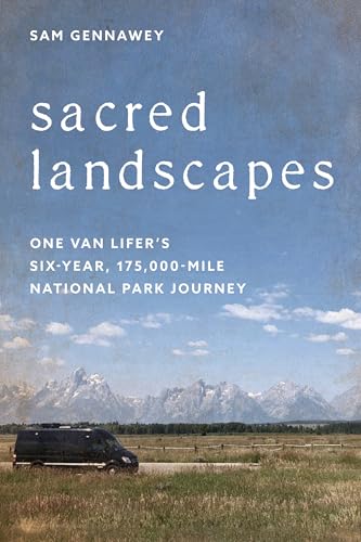 Sacred Landscapes : One Van Lifer's Six-Year, 175,000-Mile National Park Journey
