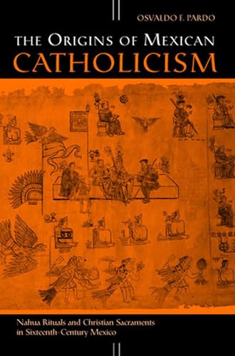 The Origins of Mexican Catholicism : Nahua Rituals and Christian Sacraments in Sixteenth-Century Mexico