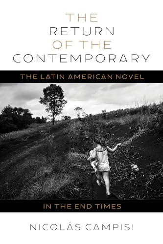 The The Return of the Contemporary : The Latin American Novel in the End Times