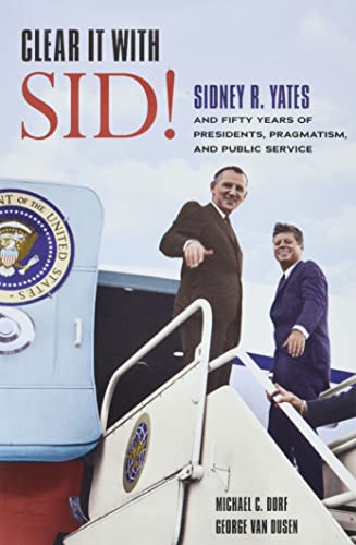 Clear It with Sid!: Sidney R. Yates and Fifty Years of Presidents